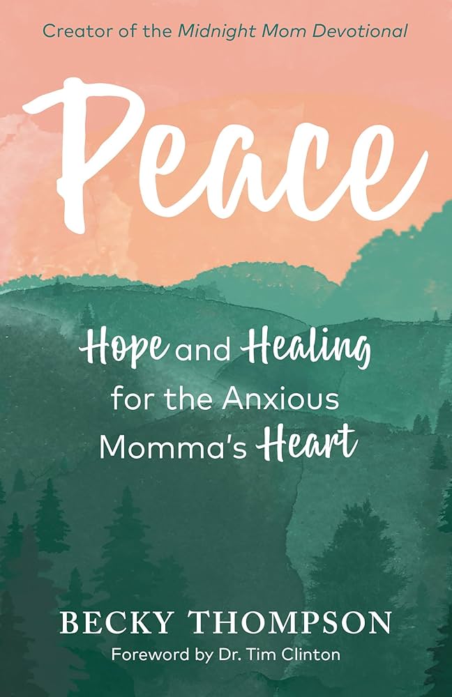 Peace: Hope and Healing For the Anxious Momma's Heart by Becky Thompson