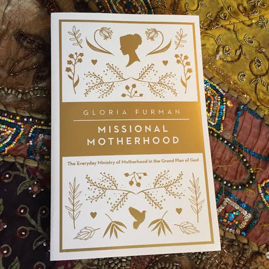 Missional Motherhood: The Everyday Ministry of Motherhood in the Grand Plan of God By Gloria Furman