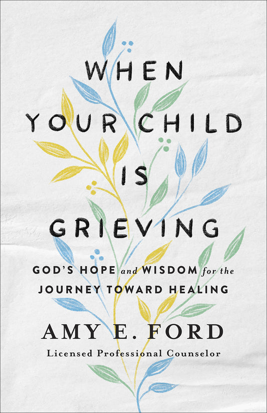 When Your Child Is Grieving: Biblical Comfort for Helping Your Child Through Loss by Amy E. Ford