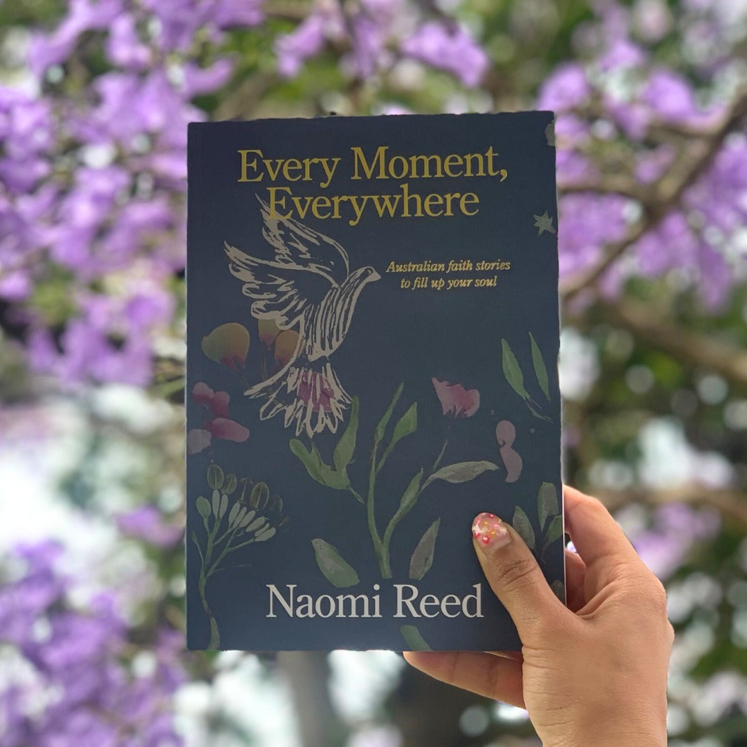 Every Moment, Everywhere: Australian Faith Stories to Fill Up Your Soul by Naomi Reed