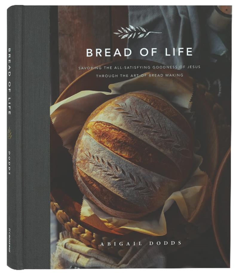 Bread of Life: Savoring the All-Satisfying Goodness of Jesus Through the Art of Bread Making