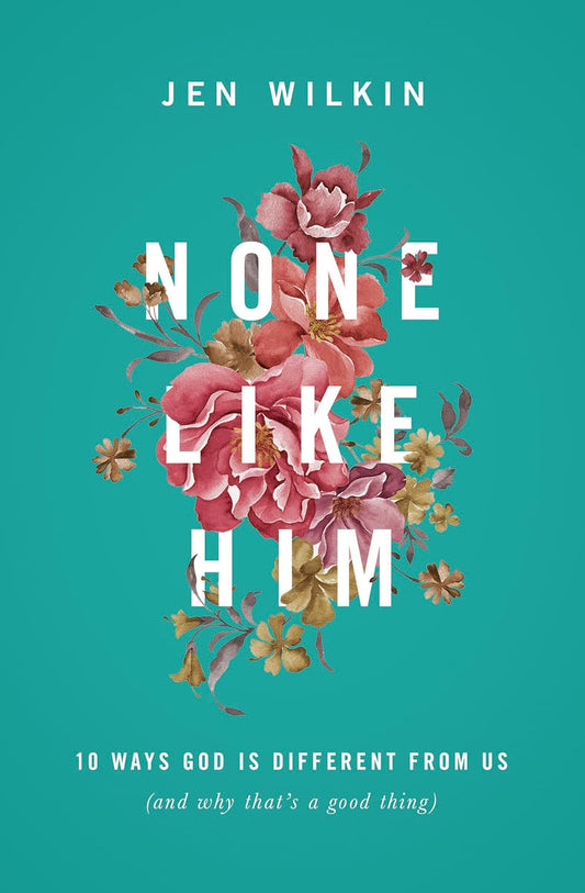 None Like Him: 10 Ways God Is Different from Us (and Why That’s a Good Thing)