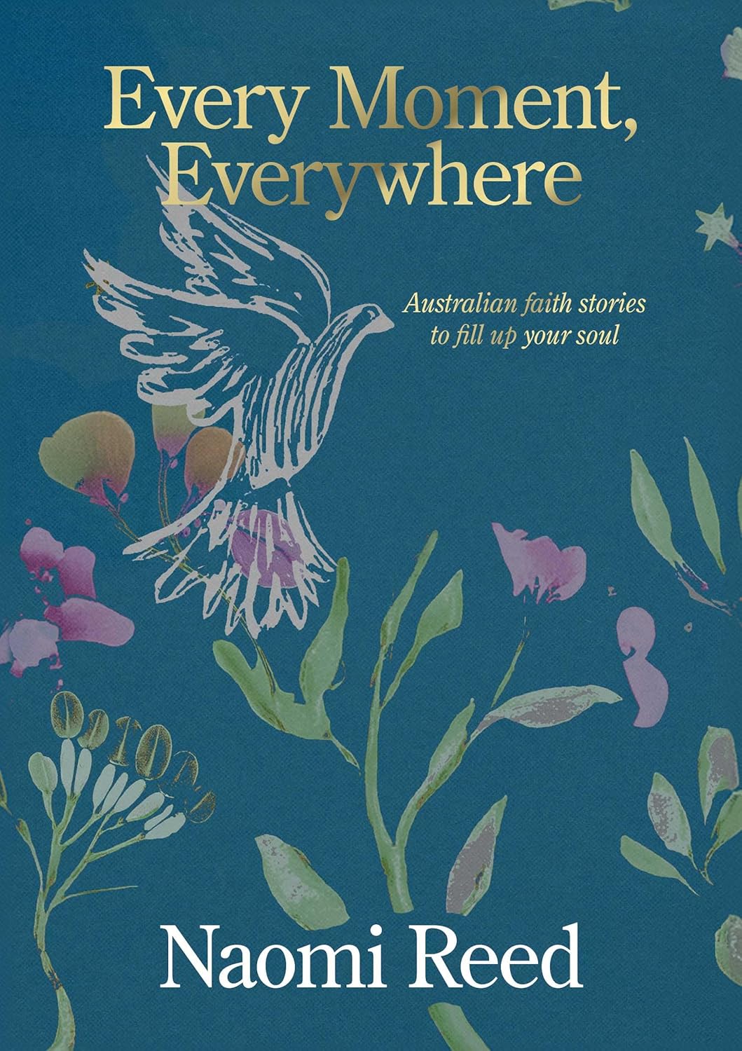 Every Moment, Everywhere: Australian Faith Stories to Fill Up Your Soul by Naomi Reed