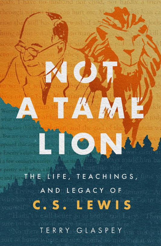 Not a Tame Lion: The Life, Teachings, and Legacy of C. S. Lewis