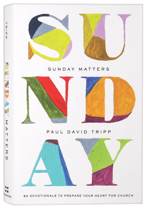 Sunday Matters: 52 Devotionals to Prepare Your Heart For Church by Paul David Tripp