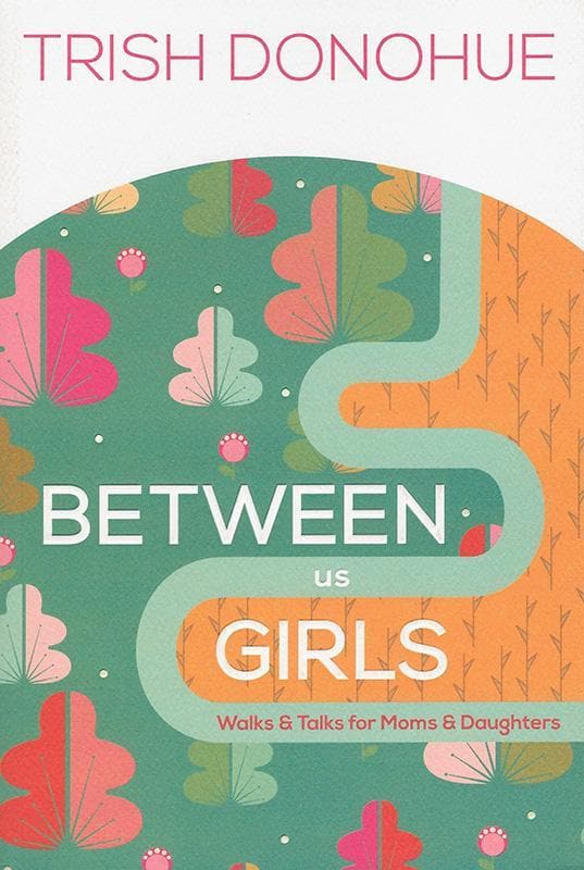 Between Us Girls: Walks and Talks for Moms and Daughters by Trish Donohue