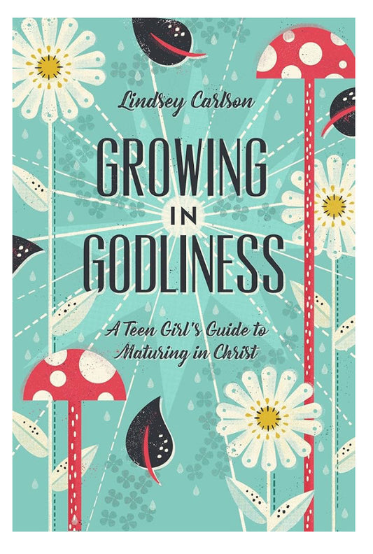 Growing in Godliness: A Teen Girl’s Guide to Maturing in Christ